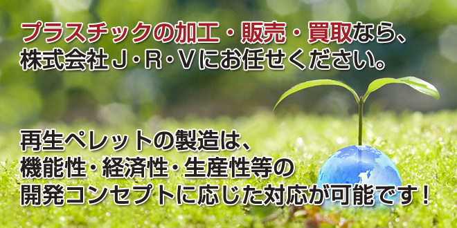 プラスチックの加工・販売・買取なら、株式会社 J・R・Vにお任せください。